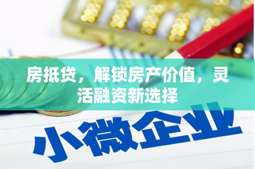 扶风房抵贷，解锁房产价值，灵活融资新选择