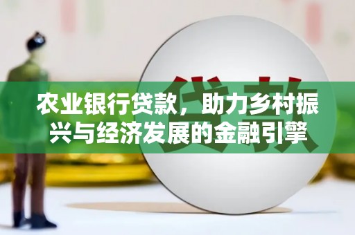 扶风农业银行贷款，助力乡村振兴与经济发展的金融引擎