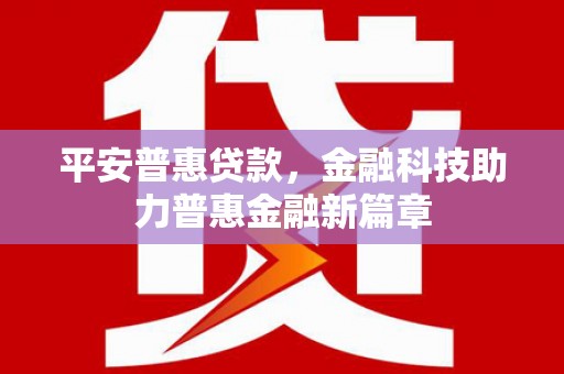 扶风平安普惠贷款，金融科技助力普惠金融新篇章