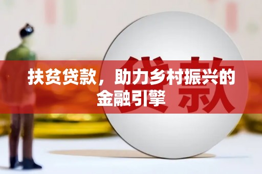 扶风扶贫贷款，助力乡村振兴的金融引擎