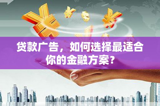 扶风贷款广告，如何选择最适合你的金融方案？
