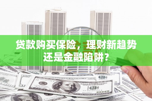 扶风贷款购买保险，理财新趋势还是金融陷阱？