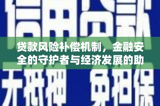 扶风贷款风险补偿机制,金融安全的守护者与经济发展的助推器 扶风贷款风险补偿机制,金融安全的守护者与经济发展的助推器