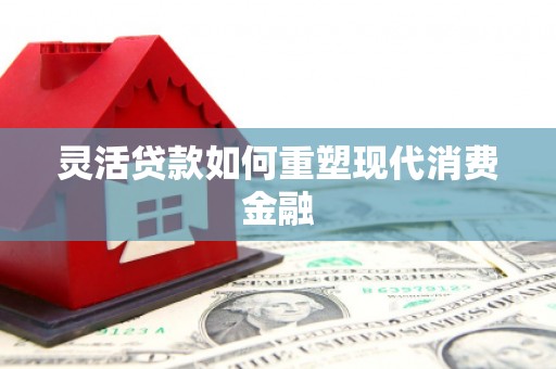 扶风灵活贷款如何重塑现代消费金融