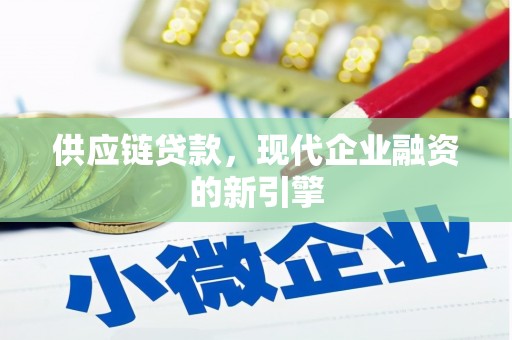 扶风供应链贷款，现代企业融资的新引擎