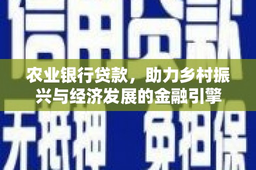 扶风农业银行贷款，助力乡村振兴与经济发展的金融引擎
