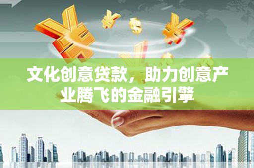 扶风文化创意贷款，助力创意产业腾飞的金融引擎