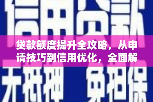 扶风贷款额度提升全攻略，从申请技巧到信用优化，全面解析