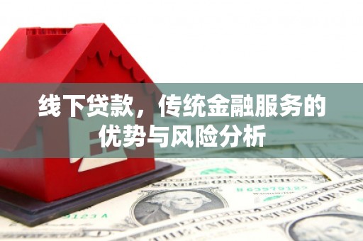 扶风线下贷款，传统金融服务的优势与风险分析