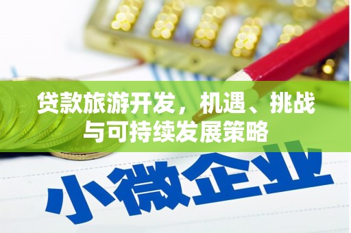 扶风贷款旅游开发，机遇、挑战与可持续发展策略