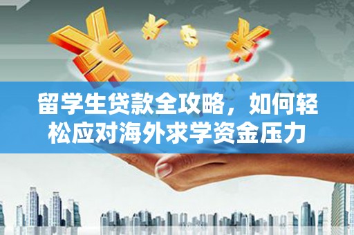 扶风留学生贷款全攻略，如何轻松应对海外求学资金压力