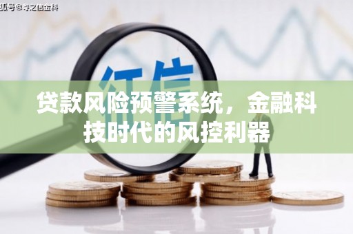 扶风贷款风险预警系统，金融科技时代的风控利器