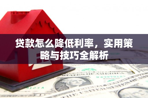 扶风贷款怎么降低利率，实用策略与技巧全解析