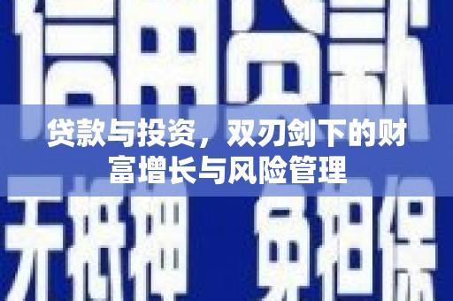 扶风贷款与投资，双刃剑下的财富增长与风险管理