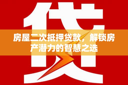 扶风房屋二次抵押贷款，解锁房产潜力的智慧之选