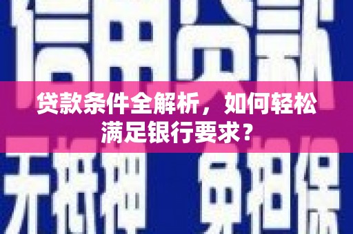 扶风贷款条件全解析，如何轻松满足银行要求？