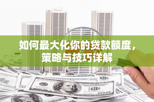 扶风如何最大化你的贷款额度，策略与技巧详解