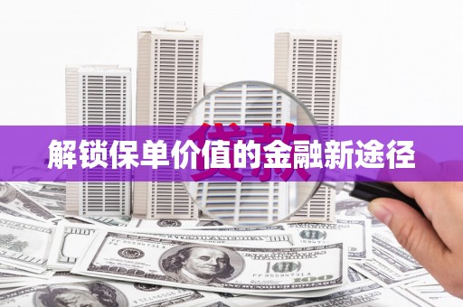 扶风解锁保单价值的金融新途径