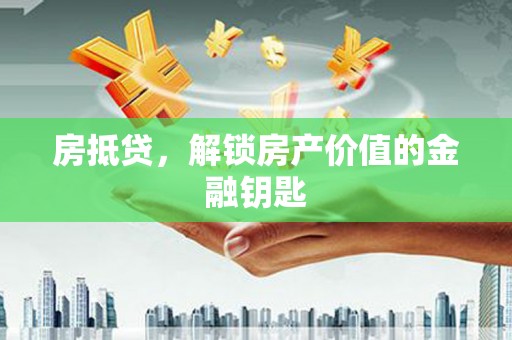扶风房抵贷，解锁房产价值的金融钥匙