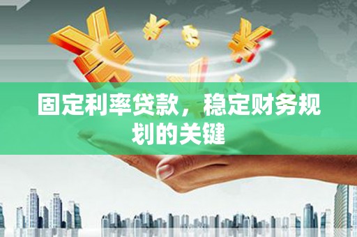 扶风固定利率贷款，稳定财务规划的关键