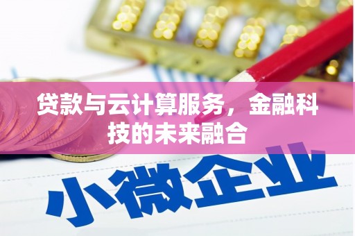 扶风贷款与云计算服务，金融科技的未来融合