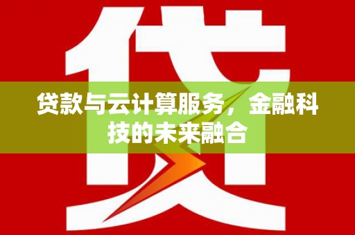 扶风贷款与云计算服务，金融科技的未来融合