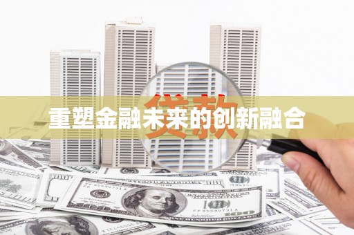 扶风重塑金融未来的创新融合