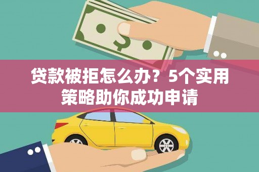 扶风贷款被拒怎么办？5个实用策略助你成功申请