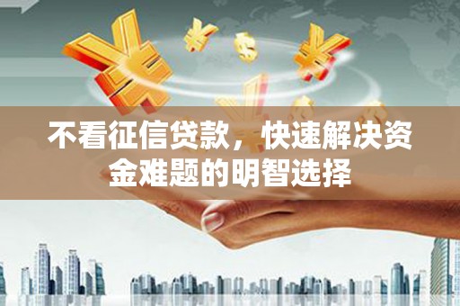 扶风不看征信贷款，快速解决资金难题的明智选择