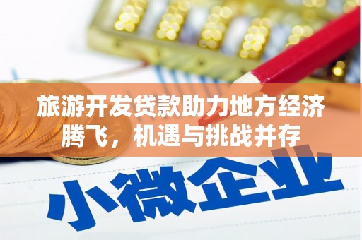 扶风旅游开发贷款助力地方经济腾飞，机遇与挑战并存