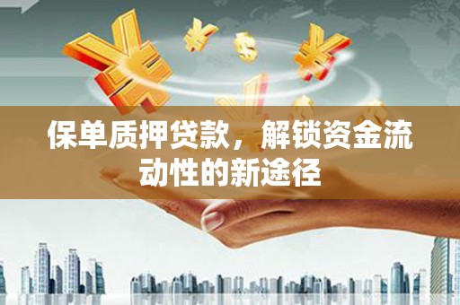 扶风保单质押贷款，解锁资金流动性的新途径