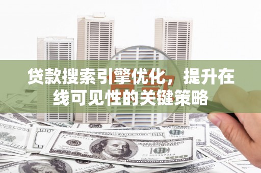 扶风贷款搜索引擎优化，提升在线可见性的关键策略