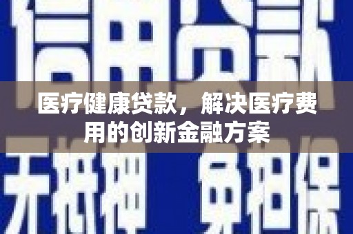 扶风医疗健康贷款，解决医疗费用的创新金融方案