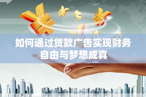 扶风如何通过贷款广告实现财务自由与梦想成真