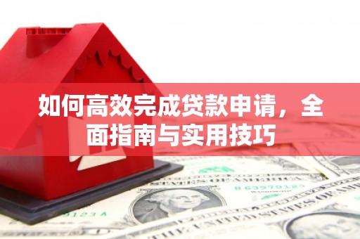 扶风如何高效完成贷款申请，全面指南与实用技巧