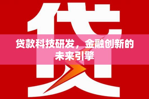 扶风贷款科技研发，金融创新的未来引擎