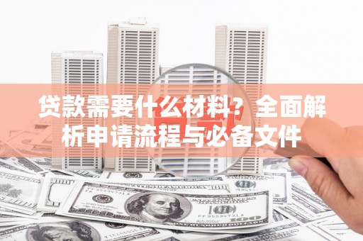 扶风贷款需要什么材料？全面解析申请流程与必备文件