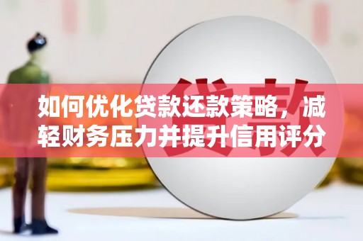 扶风如何优化贷款还款策略，减轻财务压力并提升信用评分