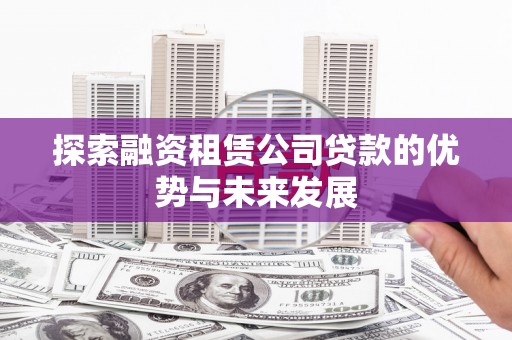 扶风探索融资租赁公司贷款的优势与未来发展