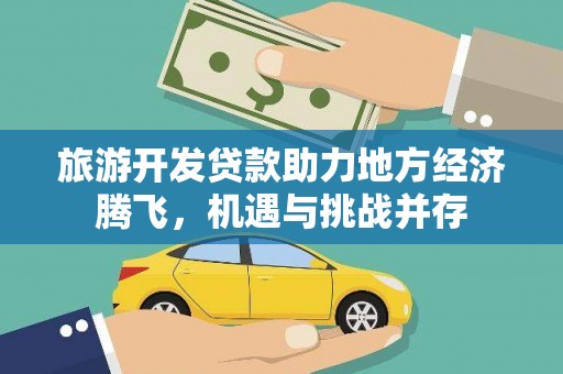 扶风旅游开发贷款助力地方经济腾飞，机遇与挑战并存