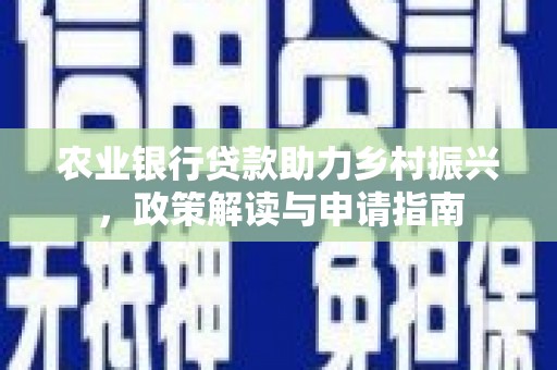 扶风农业银行贷款助力乡村振兴，政策解读与申请指南