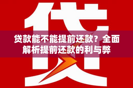 扶风贷款能不能提前还款？全面解析提前还款的利与弊