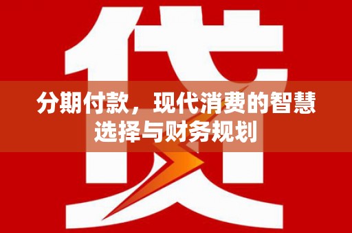 扶风分期付款，现代消费的智慧选择与财务规划