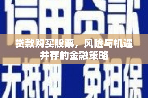 扶风贷款购买股票，风险与机遇并存的金融策略