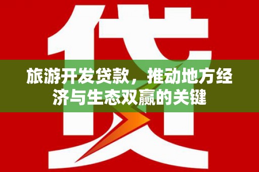 扶风旅游开发贷款，推动地方经济与生态双赢的关键