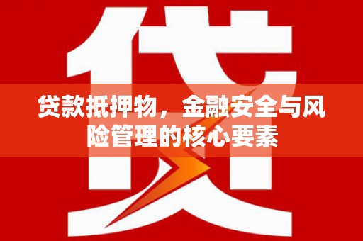 扶风贷款抵押物，金融安全与风险管理的核心要素