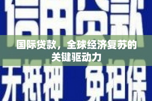 扶风国际贷款，全球经济复苏的关键驱动力