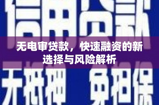 扶风无电审贷款，快速融资的新选择与风险解析