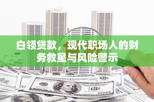扶风白领贷款，现代职场人的财务救星与风险警示