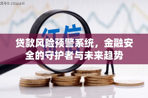 扶风贷款风险预警系统，金融安全的守护者与未来趋势